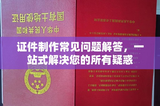 安丘证件制作常见问题解答，一站式解决您的所有疑惑