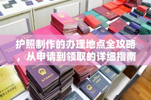 安丘护照制作的办理地点全攻略，从申请到领取的详细指南
