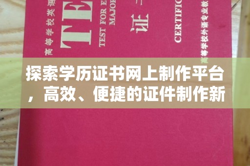 安丘探索学历证书网上制作平台，高效、便捷的证件制作新选择