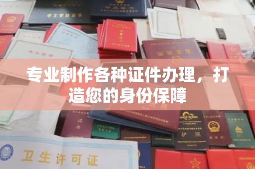 安丘专业制作各种证件办理，打造您的身份保障