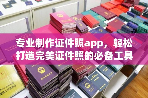 安丘专业制作证件照app，轻松打造完美证件照的必备工具