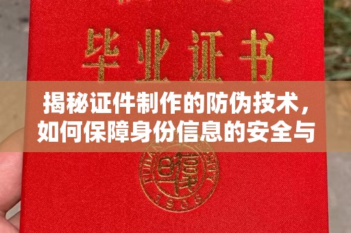 安丘揭秘证件制作的防伪技术，如何保障身份信息的安全与真实
