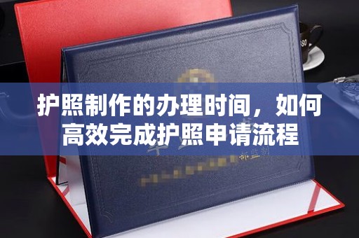 安丘护照制作的办理时间，如何高效完成护照申请流程