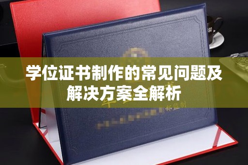 安丘学位证书制作的常见问题及解决方案全解析