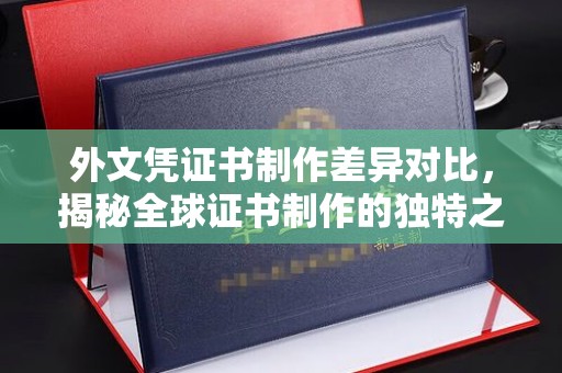 安丘外文凭证书制作差异对比，揭秘全球证书制作的独特之处