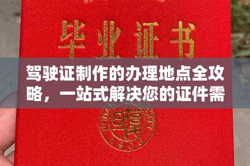 安丘驾驶证制作的办理地点全攻略，一站式解决您的证件需求