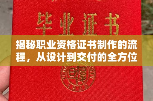 安丘揭秘职业资格证书制作的流程，从设计到交付的全方位解析