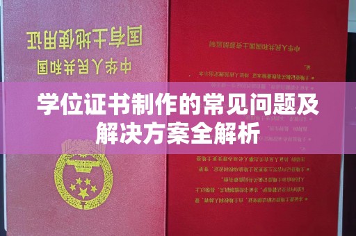 安丘学位证书制作的常见问题及解决方案全解析