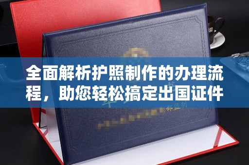 安丘全面解析护照制作的办理流程，助您轻松搞定出国证件