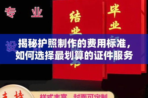 安丘揭秘护照制作的费用标准，如何选择最划算的证件服务？