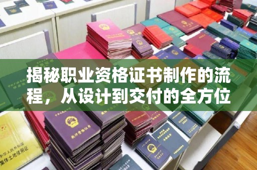 安丘揭秘职业资格证书制作的流程，从设计到交付的全方位解析