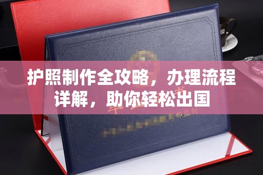 安丘护照制作全攻略，办理流程详解，助你轻松出国
